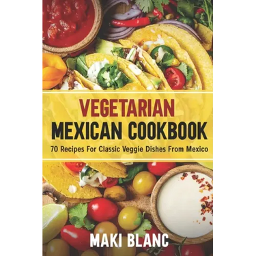 Vegetarian Mexican Cookbook: 70 Recipes For Classic Veggie Dishes From Mexico