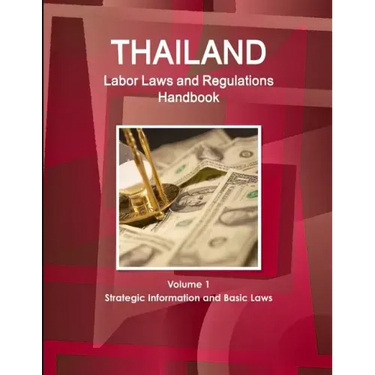 Thailand Labor Laws and Regulations Handbook Volume 1 Strategic Information and Basic Laws