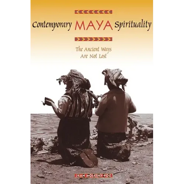 Contemporary Maya Spirituality: The Ancient Ways Are Not Lost