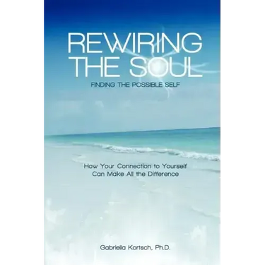 Rewiring the Soul: Finding the Possible Self: How Your Connection to Yourself Can Make All the Difference