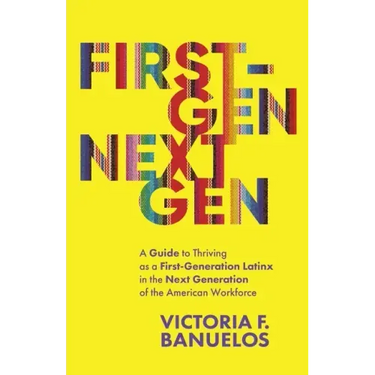 First-Gen, NextGen: A Guide to Thriving as a First-Generation Latinx in the Next Generation of the American Workforce