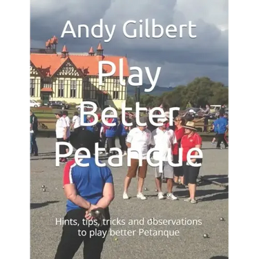 Play Better Petanque: Hints, tips, tricks and observations to play better Petanque