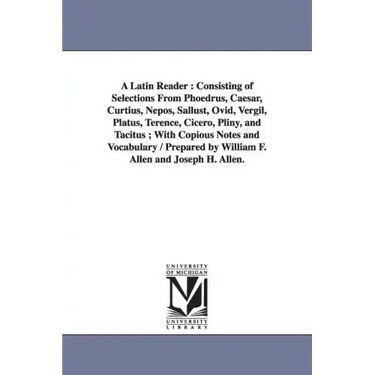 A Latin Reader: Consisting of Selections From Phoedrus, Caesar, Curtius, Nepos, Sallust, Ovid, Vergil, Platus, Terence, Cicero, Pliny,