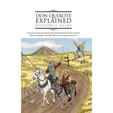 Don Quixote Explained Reference Guide: Character Encyclopedia, Relationship Dictionary, Theme Reader, Episode Primer, Geographic Atlas, Joke Digest, L