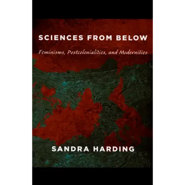 Sciences from Below: Feminisms, Postcolonialities, and Modernities