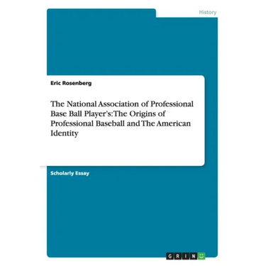 The National Association of Professional Base Ball Player's: The Origins of Professional Baseball and The American Identity