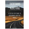 Overcoming Addictions: A Step by Step Guide to Overcoming Addictive Habits