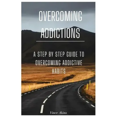 Overcoming Addictions: A Step by Step Guide to Overcoming Addictive Habits