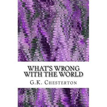 What's Wrong With The World: (G.K. Chesterton Classics Collection)