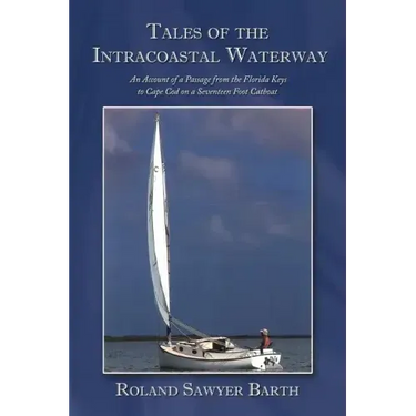 Tales of the Intracoastal Waterway: An Account of a Passage from the Florida Keys to Cape Cod on a Seventeen Foot Catboat