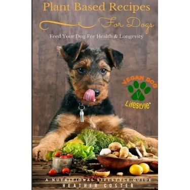 Plant Based Recipes for Dogs Nutritional Lifestyle Guide: Feed Your Dog for Health & Longevity