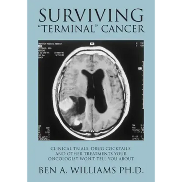 Surviving Terminal Cancer: Clinical Trials, Drug Cocktails, and Other Treatments Your Oncologist Won't Tell You About