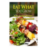 Eat What You Grow: Easy Garden Recipes for Backyard Homestead