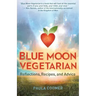 Blue Moon Vegetarian: Reflections, Recipes, and Advice
