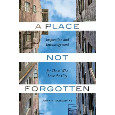 A Place Not Forgotten: Inspiration and Encouragement for Those Who Care about the City