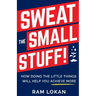 Sweat the Small Stuff!: How Doing the Little Things Will Help You Achieve More