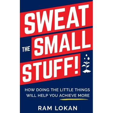 Sweat the Small Stuff!: How Doing the Little Things Will Help You Achieve More