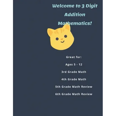 Welcome to 3 Digit Addition Mathematics!: Great for: Ages 5 -12, 3rd Grade Math, 4th Grade Math, 5th Grade Math Review, 6th Grade Math Review, 60 Work