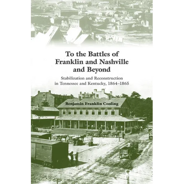 To the Battles of Franklin and Nashville and Beyond: Stabilization and Reconstruction in Tennessee and Kentucky, 1864-1865
