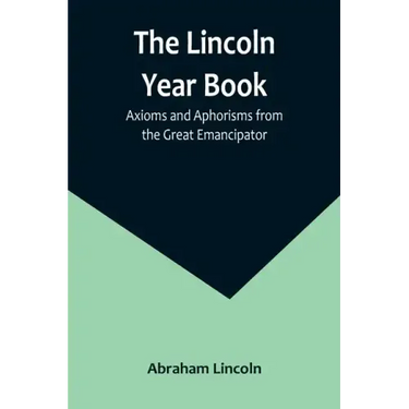 The Lincoln Year Book: Axioms and Aphorisms from the Great Emancipator