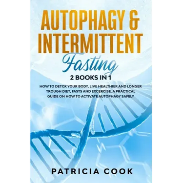 Autophagy and Intermittent Fasting 2 books in 1: How to DETOX your BODY, Live Healthier and Longer Trough Diet, Fasts and Excercise. A PRACTICAL Guide
