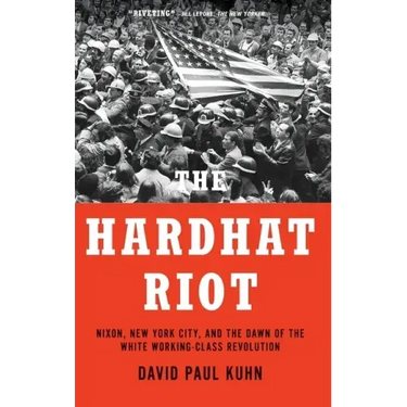 Hardhat Riot: Nixon, New York City, and the Dawn of the White Working-Class Revolution
