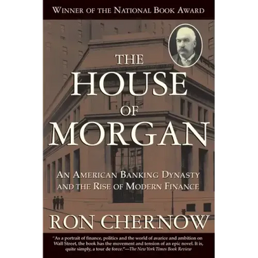 The House of Morgan: An American Banking Dynasty and the Rise of Modern Finance