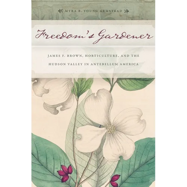 Freedom's Gardener: James F. Brown, Horticulture, and the Hudson Valley in Antebellum America