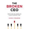The Broken CEO: How To Be The Leader You Always Wanted To Be