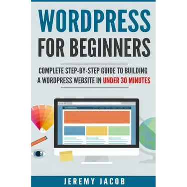 WordPress For Beginners: Complete Step-By-Step Guide to Building A WordPress Website in Under 30 Minutes