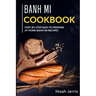 Banh Mi Cookbook: Step-by-step easy to prepare at home Banh Mi recipes