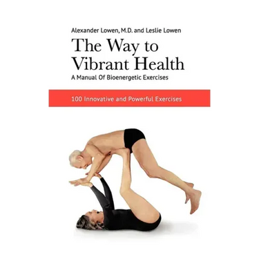The Way to Vibrant Health: A Manual of Bioenergetic Exercises: 100 Innovative and Powerful Exercises