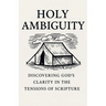 Holy Ambiguity: Discovering God's Clarity in the Tensions of Scripture