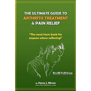The Ultimate Guide To Arthritis Treatment & Pain Relief B&W Edition - Alternative Therapies + More: The Must Have Book For Anyone Whose Suffering From