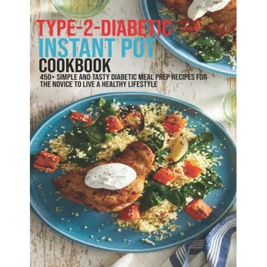 Type-2-Diabetic Instant Pot Cookbook: 450+ Simple and Tasty Diabetic Meal Prep Recipes For The Novice To Live A Healthy Lifestyle