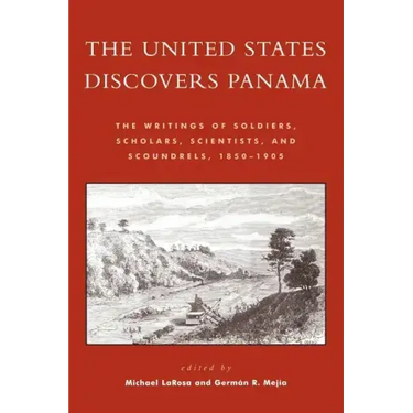 The United States Discovers Panama: The Writings of Soldiers, Scholars, Scientists, and Scoundrels, 1850-1905