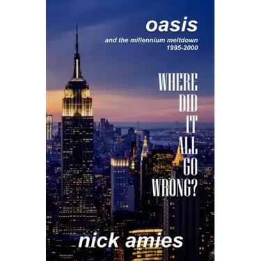 Where Did It All Go Wrong?: Oasis and the Millennium Meltdown 1995 - 2000