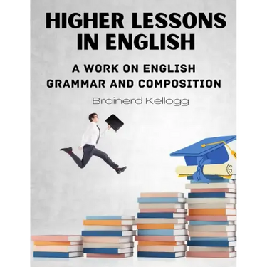 Higher Lessons in English: A work on English Grammar and Composition