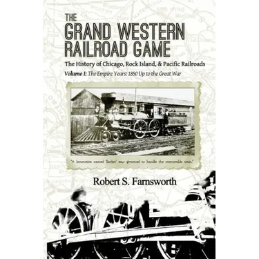 The Grand Western Railroad Game: The History of the Chicago, Rock Island, & Pacific Railroads: Volume I: The Empire Years: 1850 Up to the Great War