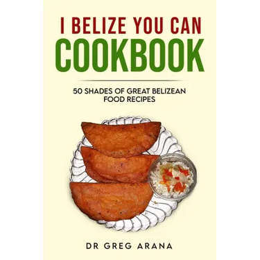 I Belize You Can Cookbook: Fifty shades of great Belizean food recipes (Caribbean Cookbook)