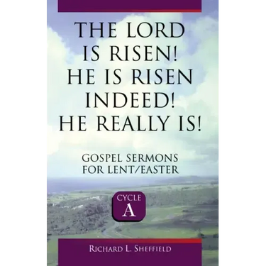 The Lord Is Risen He Is Risen Indeed! He Really Is: Gospel Sermons for Lent/Easter: Cycle a