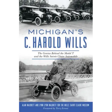 Michigan's C. Harold Wills: The Genius Behind the Model T and the Wills Sainte Claire Automobile