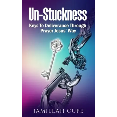 Un-Stuckness: Keys To Deliverance Through Prayer Jesus' Way