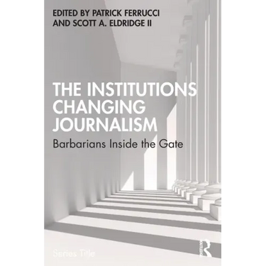 The Institutions Changing Journalism: Barbarians Inside the Gate