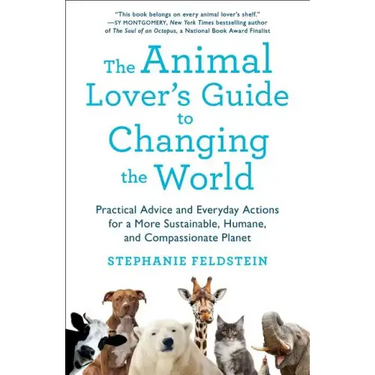 The Animal Lover's Guide to Changing the World: Practical Advice and Everyday Actions for a More Sustainable, Humane, and Compassionate Planet