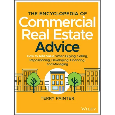 The Encyclopedia of Commercial Real Estate Advice: How to Add Value When Buying, Selling, Repositioning, Developing, Financing, and Managing