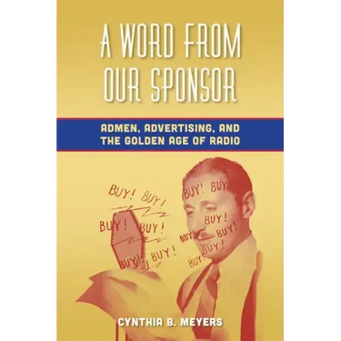 A Word from Our Sponsor: Admen, Advertising, and the Golden Age of Radio
