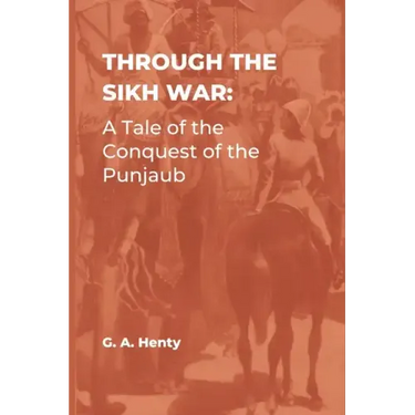 Through the Sikh War: A Tale of the Conquest of the Punjaub