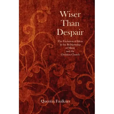 Wiser Than Despair: The Evolution of Ideas in the Relationship of Music and the Christian Church
