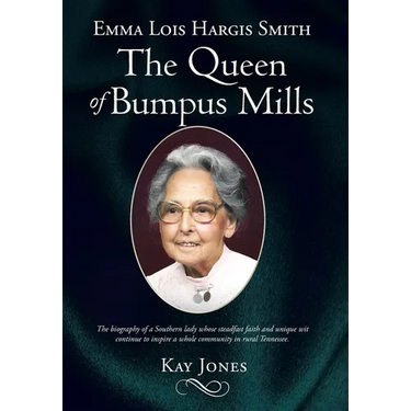 Emma Lois Hargis Smith The Queen of Bumpus Mills: The biography of a Southern lady whose steadfast faith and unique wit continue to inspire a whole co